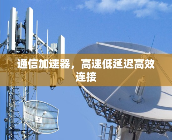 通信加速器，高速低延迟高效连接
