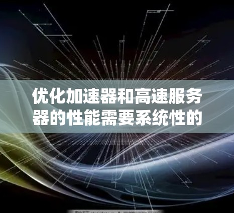 优化加速器和高速服务器的性能需要系统性的步骤，以下是详细的指南