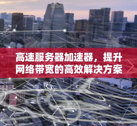 高速服务器加速器，提升网络带宽的高效解决方案