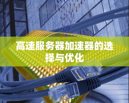 高速服务器加速器的选择与优化