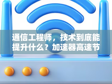 通信工程师，技术到底能提升什么？加速器高速节点大全
