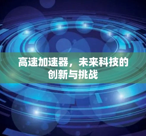 高速加速器，未来科技的创新与挑战
