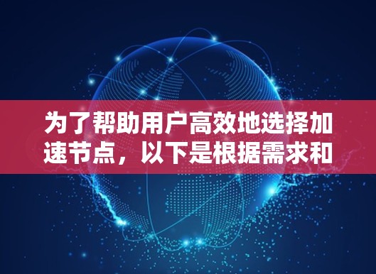为了帮助用户高效地选择加速节点，以下是根据需求和预算综合推荐的加速节点