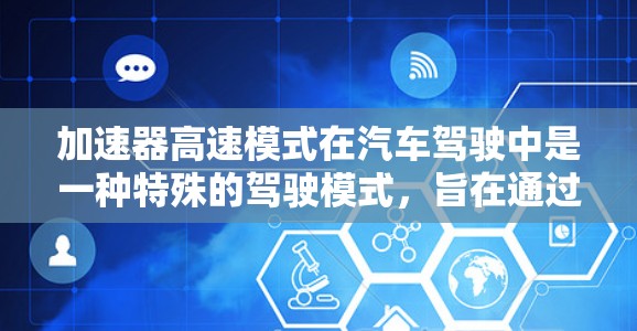 加速器高速模式在汽车驾驶中是一种特殊的驾驶模式，旨在通过优化动力分配和控制来快速加速。以下是对其的详细总结和学习建议