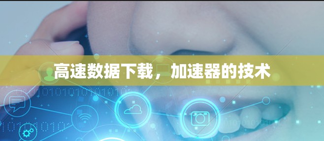 高速数据下载，加速器的技术