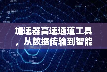 加速器高速通道工具，从数据传输到智能网络的创新