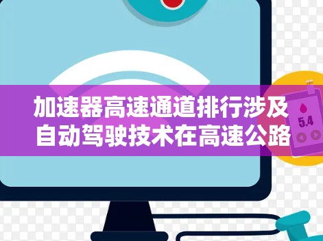 加速器高速通道排行涉及自动驾驶技术在高速公路上的专用设计，旨在提高车辆在高速公路上的效率和安全性。以下是该领域的关键组成部分
