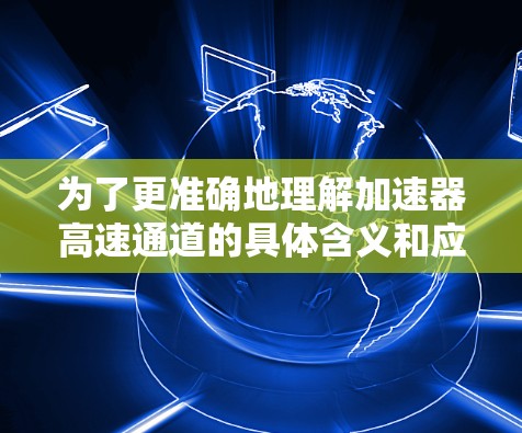 为了更准确地理解加速器高速通道的具体含义和应用，建议查阅相关领域的文献或资料，以获取更深入的信息