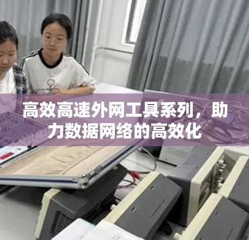 高效高速外网工具系列，助力数据网络的高效化
