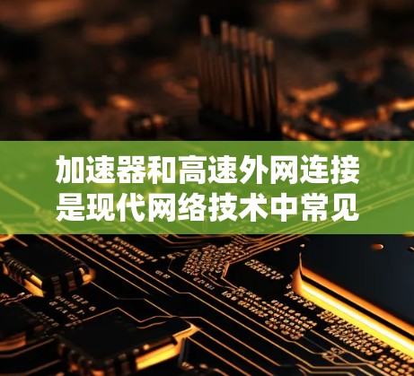加速器和高速外网连接是现代网络技术中常见的组合，以下是详细的步骤和方法
