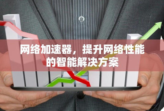 网络加速器，提升网络性能的智能解决方案