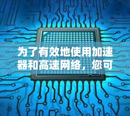 为了有效地使用加速器和高速网络，您可以按照以下步骤进行