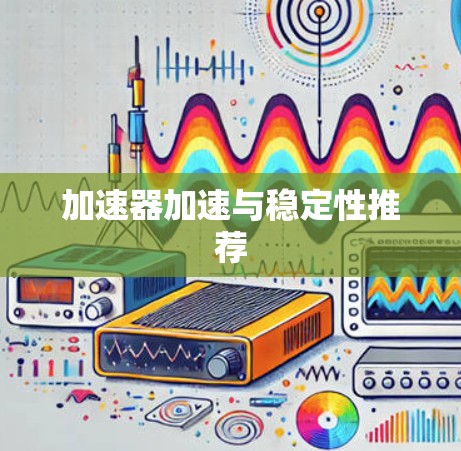 加速器加速与稳定性推荐