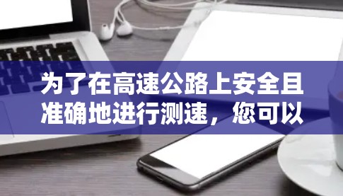 为了在高速公路上安全且准确地进行测速，您可以按照以下步骤操作