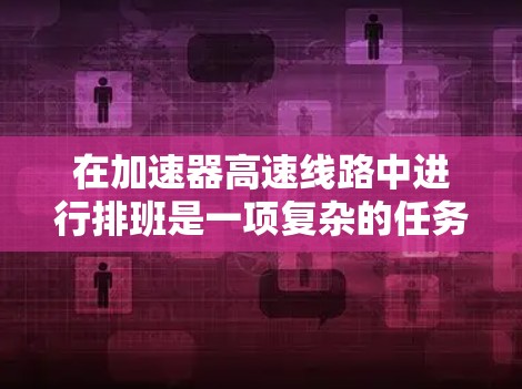 在加速器高速线路中进行排班是一项复杂的任务，需要综合考虑多个因素以确保车辆的高效通行和安全。以下是详细的步骤和建议