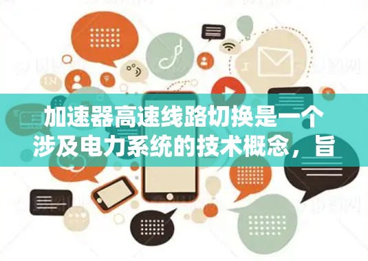 加速器高速线路切换是一个涉及电力系统的技术概念，旨在在高电压或高电流的高速线路间快速切换并适应新的系统状态。以下是对此主题的详细总结