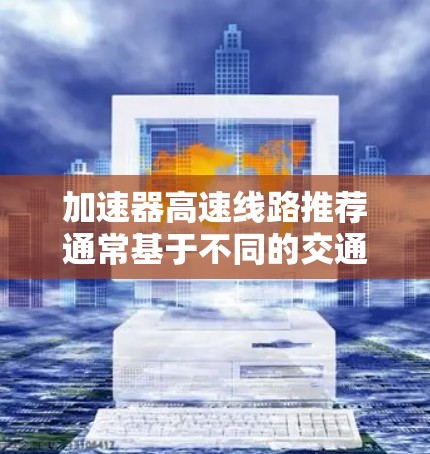 加速器高速线路推荐通常基于不同的交通需求和地理位置。以下是一些常见的加速器高速推荐，供您参考