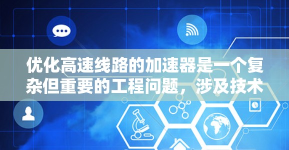 优化高速线路的加速器是一个复杂但重要的工程问题，涉及技术、信号、车辆行驶状态和安全等多个方面。以下是优化加速器的关键步骤和建议