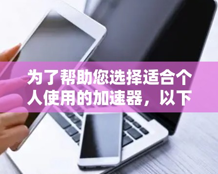 为了帮助您选择适合个人使用的加速器，以下是详细的推荐和分析