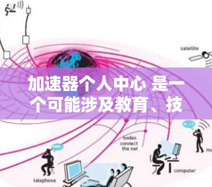 加速器个人中心 是一个可能涉及教育、技能提升和个人管理的平台。以下是对该概念的详细分析