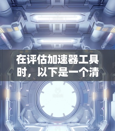 在评估加速器工具时，以下是一个清晰的比较和总结，帮助您选择最适合的工具