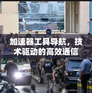 加速器工具导航，技术驱动的高效通信解决方案