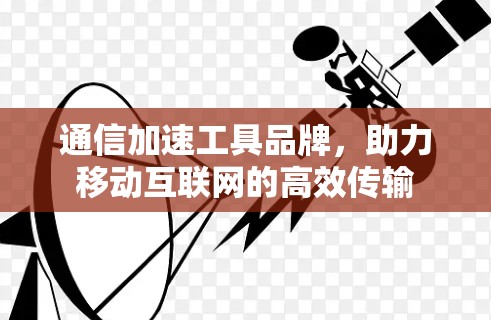 通信加速工具品牌，助力移动互联网的高效传输