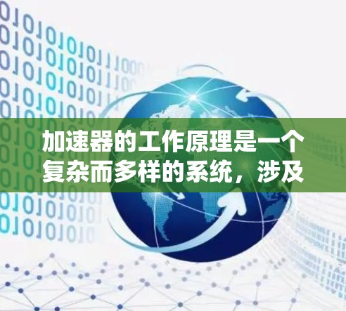 加速器的工作原理是一个复杂而多样的系统，涉及多个阶段的加速过程和不同的物理机制。以下是对加速器工作原理的详细解析