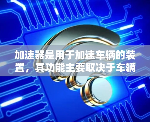 加速器是用于加速车辆的装置，其功能主要取决于车辆的类型和应用场景。以下是关于加速器功能的详细分析