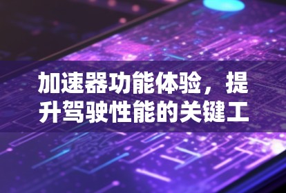 加速器功能体验，提升驾驶性能的关键工具