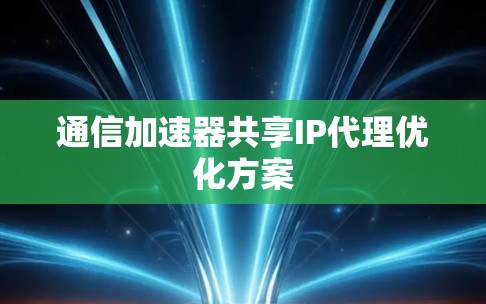 通信加速器共享IP代理优化方案