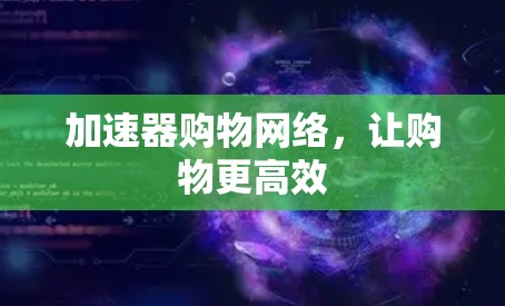 加速器购物网络，让购物更高效