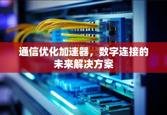 通信优化加速器，数字连接的未来解决方案