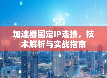 加速器固定IP连接，技术解析与实战指南