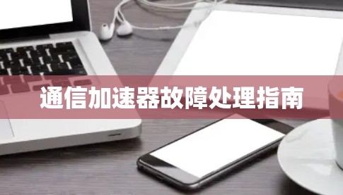 通信加速器故障处理指南