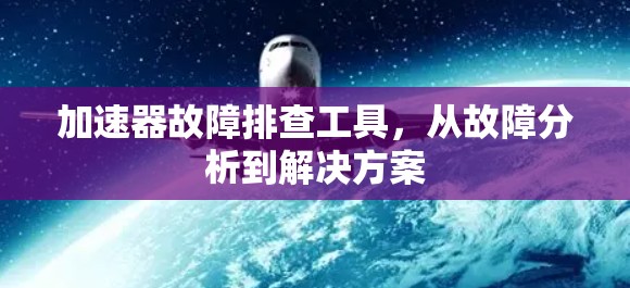 加速器故障排查工具，从故障分析到解决方案