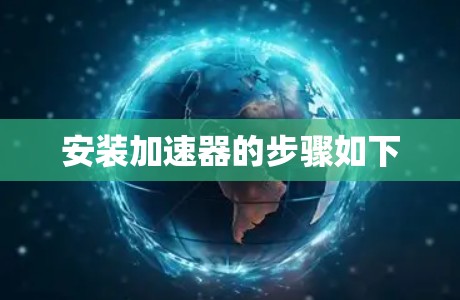 安装加速器的步骤如下