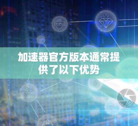 加速器官方版本通常提供了以下优势