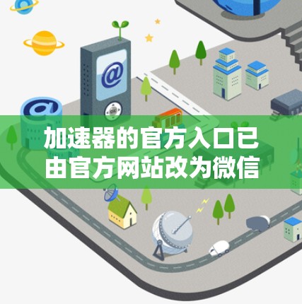 加速器的官方入口已由官方网站改为微信和微博等平台的加速器下载页面，用户无需访问官方网站进行下载。以下是找到官方入口的步骤和注意事项