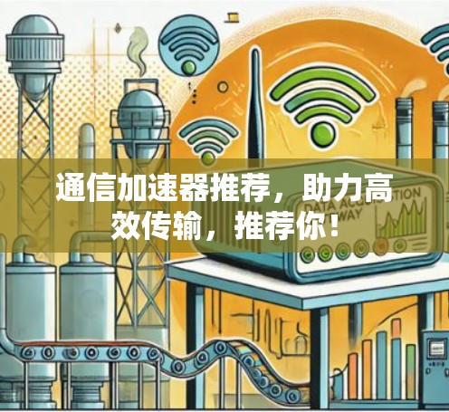 通信加速器推荐，助力高效传输，推荐你！