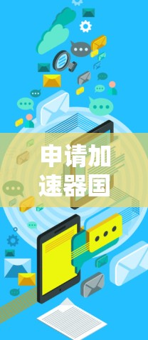 申请加速器国际访问通常需要提交特定的材料和信息。以下是一般性的指导，具体细节可能因项目而异