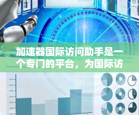 加速器国际访问助手是一个专门的平台，为国际访问助手提供加速沟通的工具。以下是对该平台的详细介绍