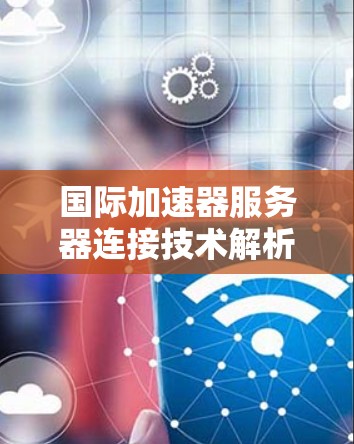 国际加速器服务器连接技术解析