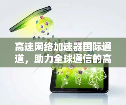 高速网络加速器国际通道，助力全球通信的高效与安全