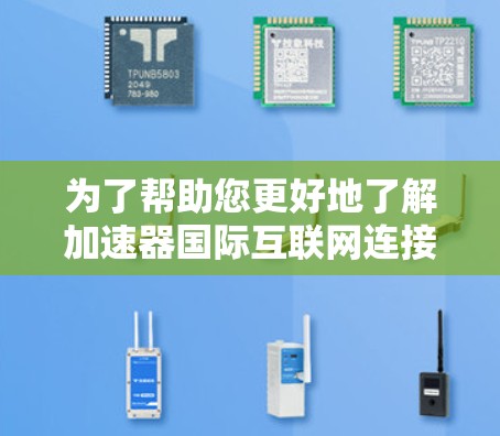 为了帮助您更好地了解加速器国际互联网连接的问题，以下是一步步的指南