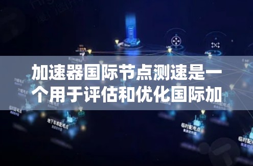 加速器国际节点测速是一个用于评估和优化国际加速器性能和安全性的系统。以下是其工作流程和目标的详细说明