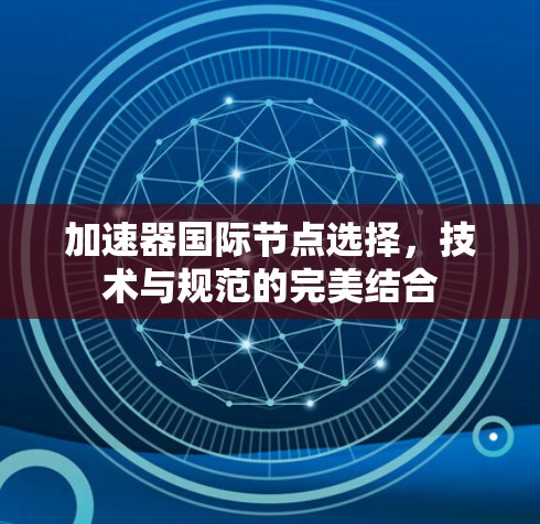 加速器国际节点选择，技术与规范的完美结合