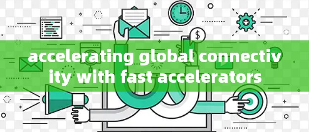 accelerating global connectivity with fast accelerators