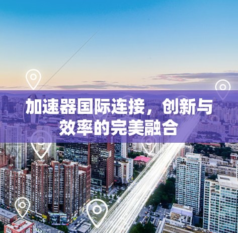 加速器国际连接，创新与效率的完美融合