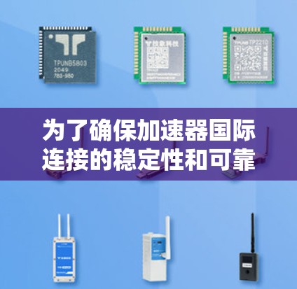 为了确保加速器国际连接的稳定性和可靠性，您可以按照以下步骤进行排查和解决